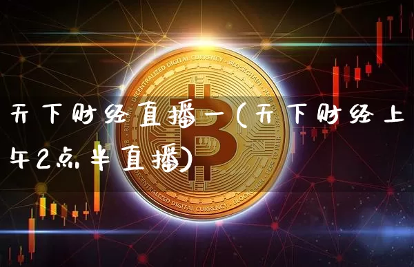 天下财经直播一(天下财经上午2点半直播)_https://www.huakunhengjia.com_期货资讯_第1张