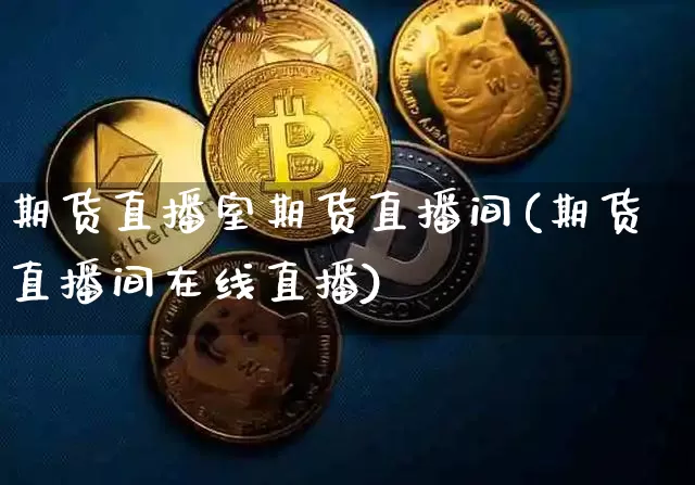 期货直播室期货直播间(期货直播间在线直播)_https://www.huakunhengjia.com_股票资讯_第1张