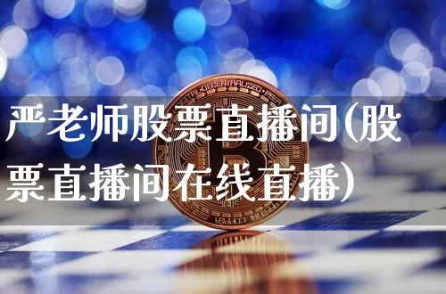 严老师股票直播间(股票直播间在线直播)_https://www.huakunhengjia.com_财经资讯_第1张