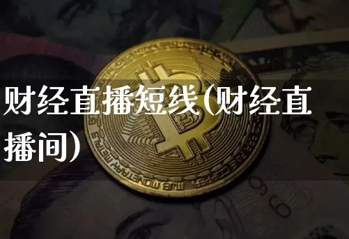 财经直播短线(财经直播间)_https://www.huakunhengjia.com_金融资讯_第1张