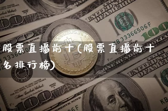 股票直播前十(股票直播前十名排行榜)_https://www.huakunhengjia.com_股票资讯_第1张