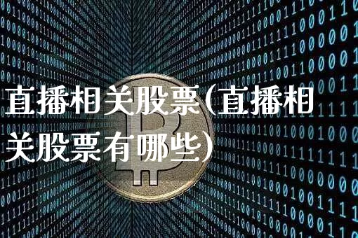 直播相关股票(直播相关股票有哪些)_https://www.huakunhengjia.com_期货资讯_第1张