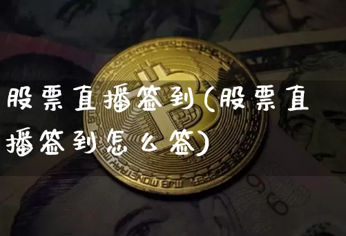 股票直播签到(股票直播签到怎么签)_https://www.huakunhengjia.com_金融资讯_第1张