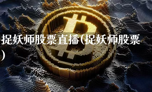 捉妖师股票直播(捉妖师股票)_https://www.huakunhengjia.com_金融资讯_第1张