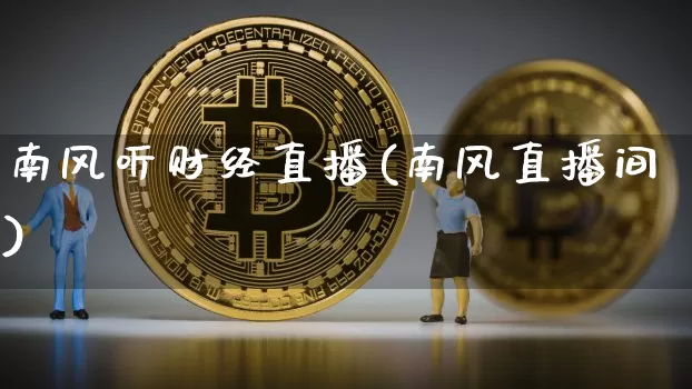 南风听财经直播(南风直播间)_https://www.huakunhengjia.com_期货资讯_第1张