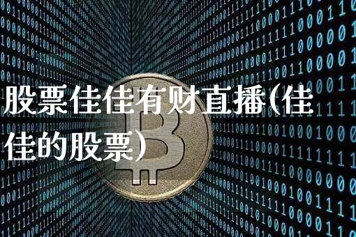 股票佳佳有财直播(佳佳的股票)_https://www.huakunhengjia.com_财经资讯_第1张
