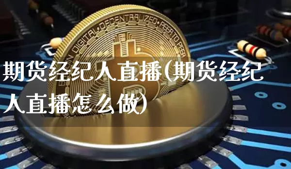 期货经纪人直播(期货经纪人直播怎么做)_https://www.huakunhengjia.com_股票资讯_第1张