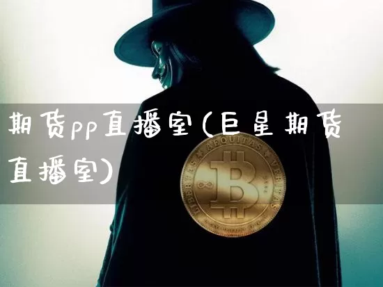 期货pp直播室(巨星期货直播室)_https://www.huakunhengjia.com_财经资讯_第1张