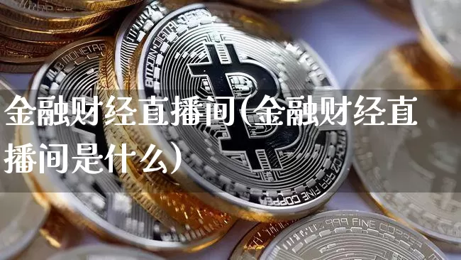 金融财经直播间(金融财经直播间是什么)_https://www.huakunhengjia.com_金融资讯_第1张
