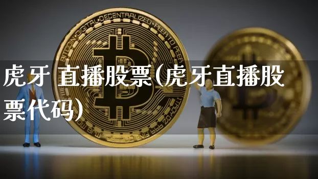 虎牙 直播股票(虎牙直播股票代码)_https://www.huakunhengjia.com_期货资讯_第1张