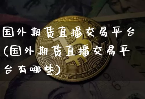 国外期货直播交易平台(国外期货直播交易平台有哪些)_https://www.huakunhengjia.com_期货资讯_第1张