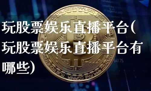 玩股票娱乐直播平台(玩股票娱乐直播平台有哪些)_https://www.huakunhengjia.com_金融资讯_第1张