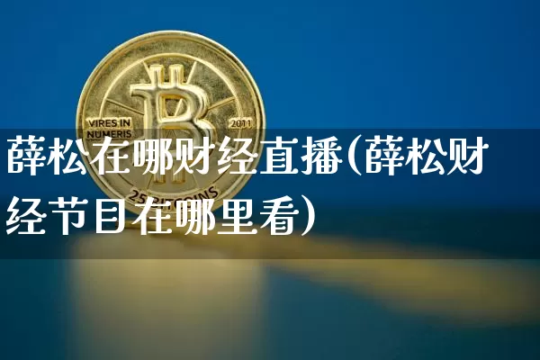 薛松在哪财经直播(薛松财经节目在哪里看)_https://www.huakunhengjia.com_期货资讯_第1张