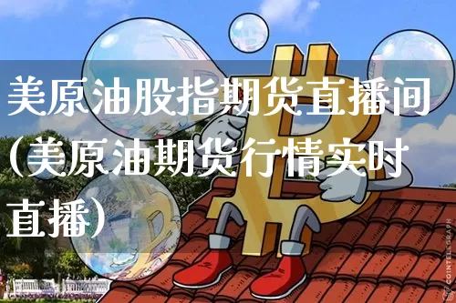 美原油股指期货直播间(美原油期货行情实时直播)_https://www.huakunhengjia.com_期货资讯_第1张