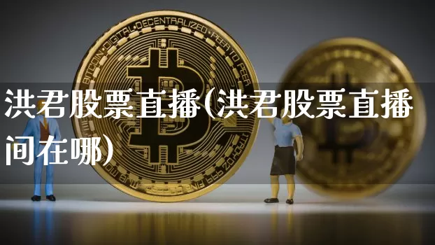 洪君股票直播(洪君股票直播间在哪)_https://www.huakunhengjia.com_金融资讯_第1张