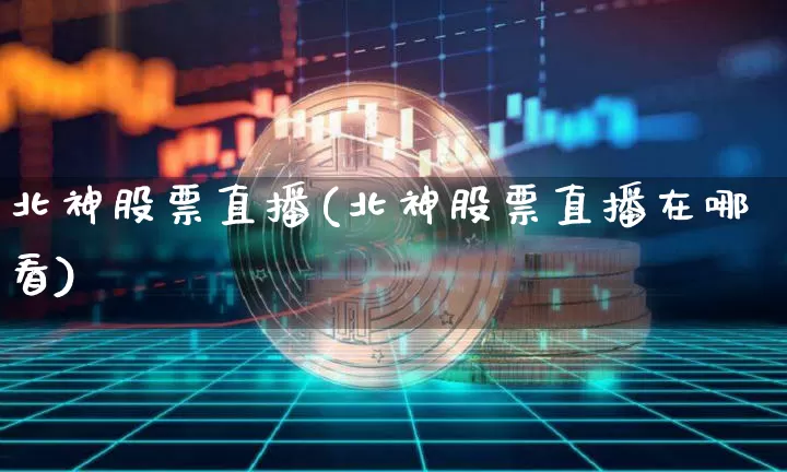 北神股票直播(北神股票直播在哪看)_https://www.huakunhengjia.com_期货资讯_第1张