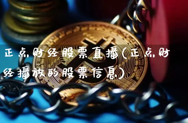 正点财经股票直播(正点财经播放的股票信息)_https://www.huakunhengjia.com_期货资讯_第1张