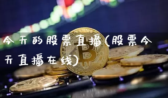 今天的股票直播(股票今天直播在线)_https://www.huakunhengjia.com_金融资讯_第1张