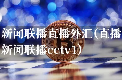 新闻联播直播外汇(直播新闻联播cctv1)_https://www.huakunhengjia.com_金融资讯_第1张