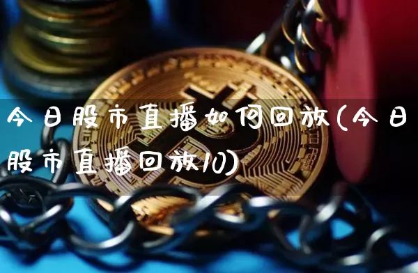 今日股市直播如何回放(今日股市直播回放10)_https://www.huakunhengjia.com_财经资讯_第1张