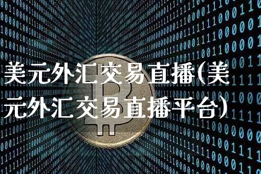 美元外汇交易直播(美元外汇交易直播平台)_https://www.huakunhengjia.com_财经资讯_第1张