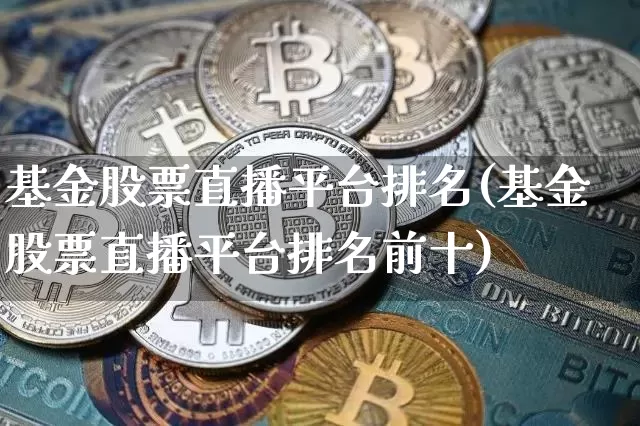 基金股票直播平台排名(基金股票直播平台排名前十)_https://www.huakunhengjia.com_期货资讯_第1张
