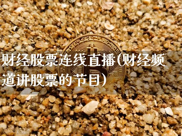 财经股票连线直播(财经频道讲股票的节目)_https://www.huakunhengjia.com_期货资讯_第1张