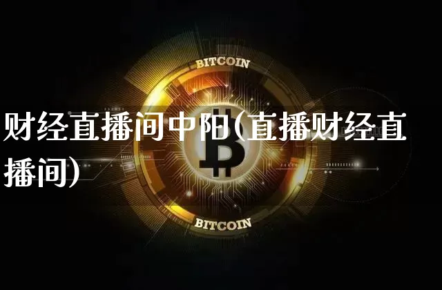 财经直播间中阳(直播财经直播间)_https://www.huakunhengjia.com_金融资讯_第1张