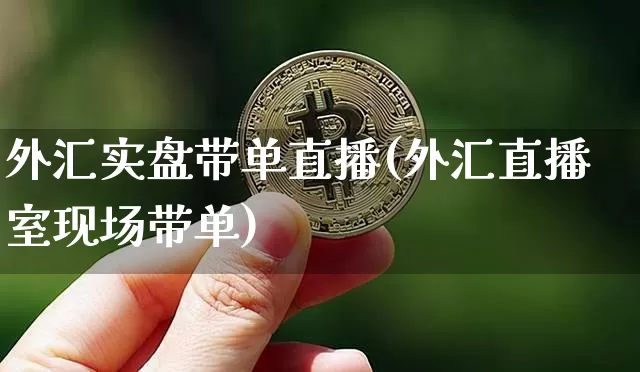 外汇实盘带单直播(外汇直播室现场带单)_https://www.huakunhengjia.com_财经资讯_第1张
