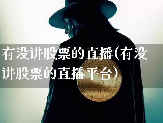 有没讲股票的直播(有没讲股票的直播平台)_https://www.huakunhengjia.com_期货资讯_第1张