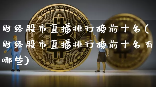 财经股市直播排行榜前十名(财经股市直播排行榜前十名有哪些)_https://www.huakunhengjia.com_金融资讯_第1张