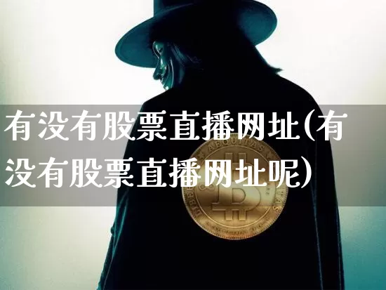 有没有股票直播网址(有没有股票直播网址呢)_https://www.huakunhengjia.com_股票资讯_第1张