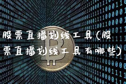 股票直播划线工具(股票直播划线工具有哪些)_https://www.huakunhengjia.com_股票资讯_第1张