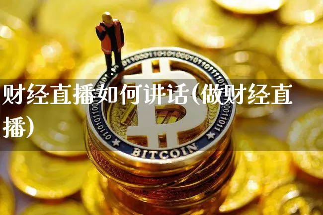 财经直播如何讲话(做财经直播)_https://www.huakunhengjia.com_金融资讯_第1张