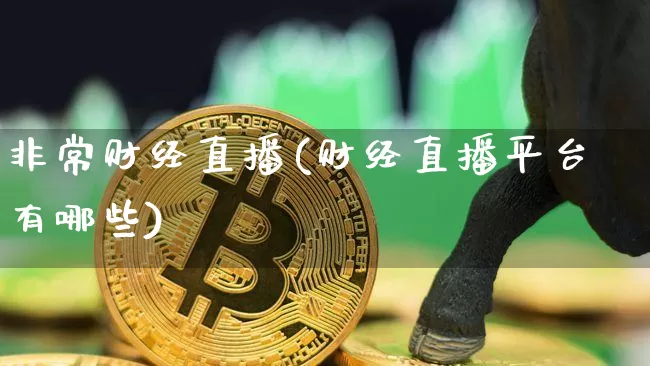 非常财经直播(财经直播平台有哪些)_https://www.huakunhengjia.com_金融资讯_第1张