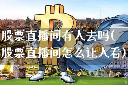 股票直播间有人去吗(股票直播间怎么让人看)_https://www.huakunhengjia.com_股票资讯_第1张