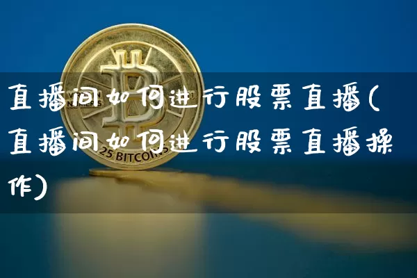 直播间如何进行股票直播(直播间如何进行股票直播操作)_https://www.huakunhengjia.com_期货资讯_第1张