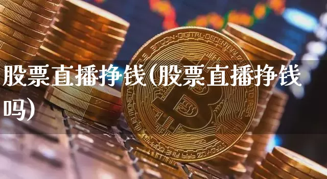 股票直播挣钱(股票直播挣钱吗)_https://www.huakunhengjia.com_期货资讯_第1张
