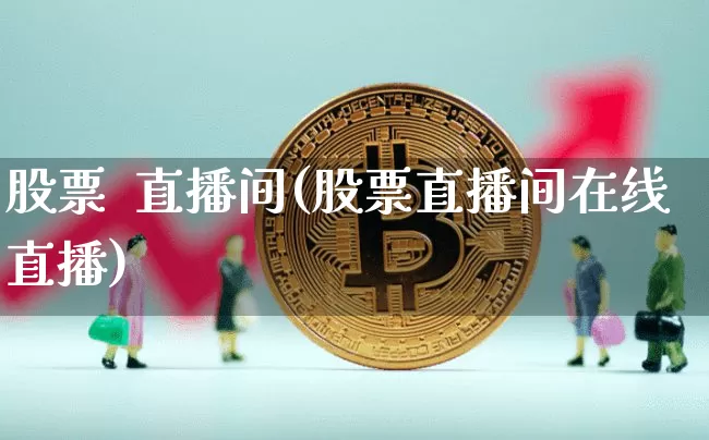 股票  直播间(股票直播间在线直播)_https://www.huakunhengjia.com_期货资讯_第1张