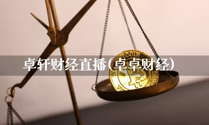 卓轩财经直播(卓卓财经)_https://www.huakunhengjia.com_金融资讯_第1张