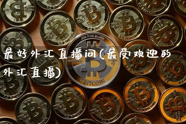 最好外汇直播间(最受欢迎的外汇直播)_https://www.huakunhengjia.com_财经资讯_第1张