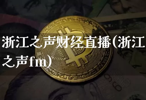 浙江之声财经直播(浙江之声fm)_https://www.huakunhengjia.com_金融资讯_第1张