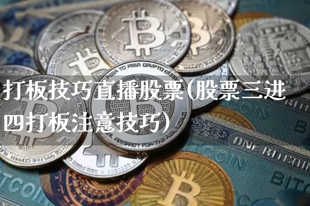 打板技巧直播股票(股票三进四打板注意技巧)_https://www.huakunhengjia.com_金融资讯_第1张