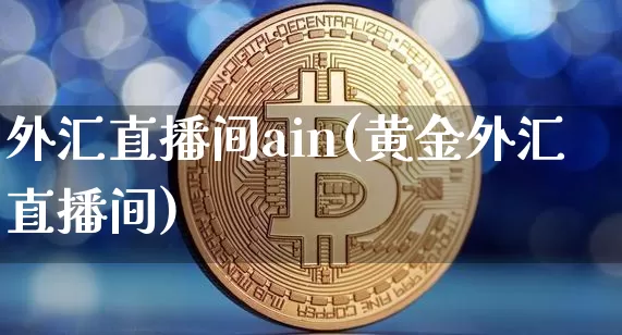 外汇直播间ain(黄金外汇直播间)_https://www.huakunhengjia.com_财经资讯_第1张