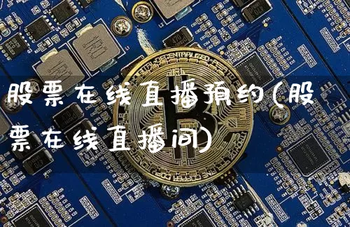 股票在线直播预约(股票在线直播间)_https://www.huakunhengjia.com_金融资讯_第1张