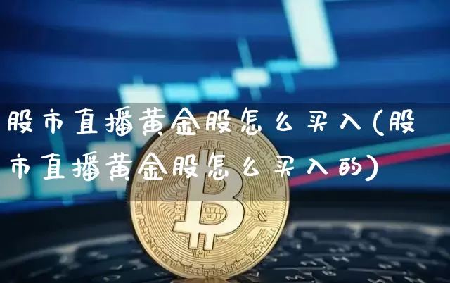 股市直播黄金股怎么买入(股市直播黄金股怎么买入的)_https://www.huakunhengjia.com_财经资讯_第1张