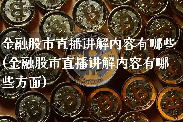 金融股市直播讲解内容有哪些(金融股市直播讲解内容有哪些方面)_https://www.huakunhengjia.com_股票资讯_第1张