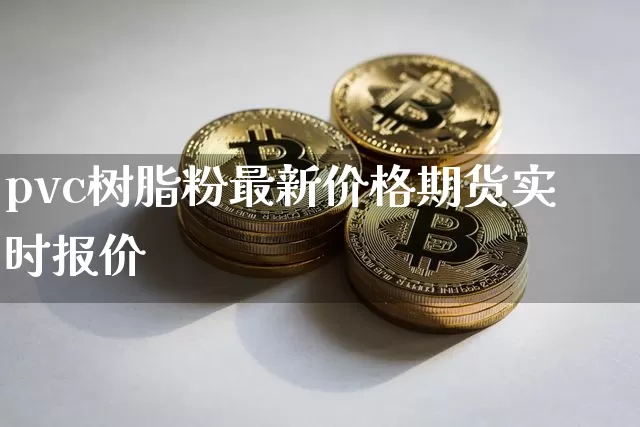 pvc树脂粉最新价格期货实时报价_https://www.huakunhengjia.com_金融资讯_第1张