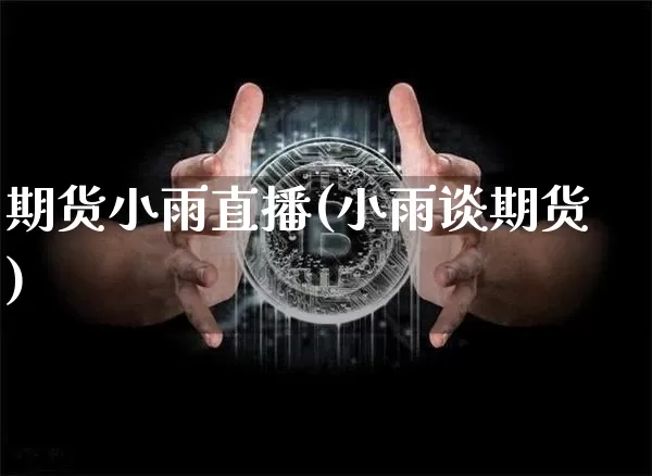 期货小雨直播(小雨谈期货)_https://www.huakunhengjia.com_金融资讯_第1张