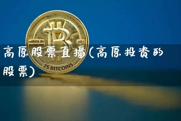 高原股票直播(高原投资的股票)_https://www.huakunhengjia.com_期货资讯_第1张